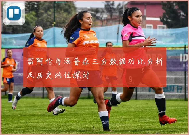 雷阿伦与汤普森三分数据对比分析及历史地位探讨