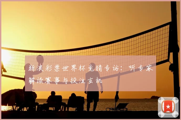 新浪彩票世界杯竞猜专访:听专家解读赛事与投注玄机