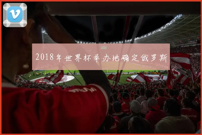 2018年世界杯举办地确定俄罗斯