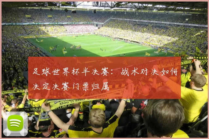 足球世界杯半决赛:战术对决如何决定决赛门票归属