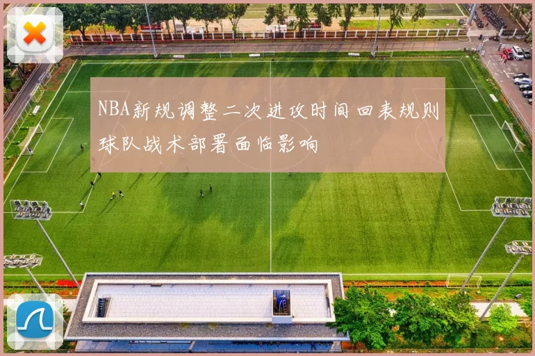 NBA新规调整二次进攻时间回表规则球队战术部署面临影响