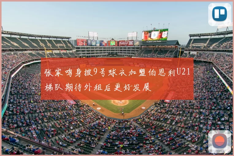 张家鸣身披9号球衣加盟伯恩利U21梯队期待外租后更好发展