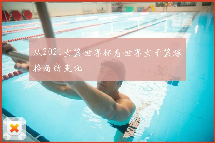 从2021女篮世界杯看世界女子篮球格局新变化