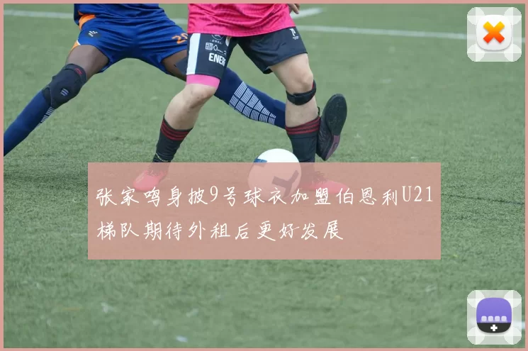 张家鸣身披9号球衣加盟伯恩利U21梯队期待外租后更好发展