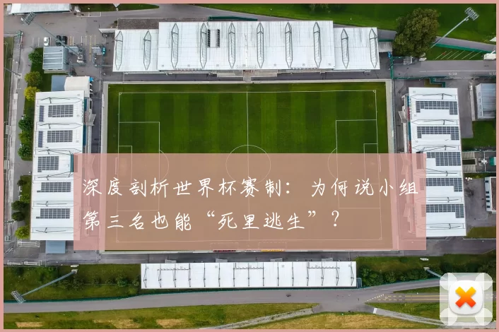 深度剖析世界杯赛制:为何说小组第三名也能“死里逃生”?