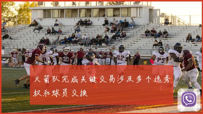 火箭队完成关键交易涉及多个选秀权和球员交换