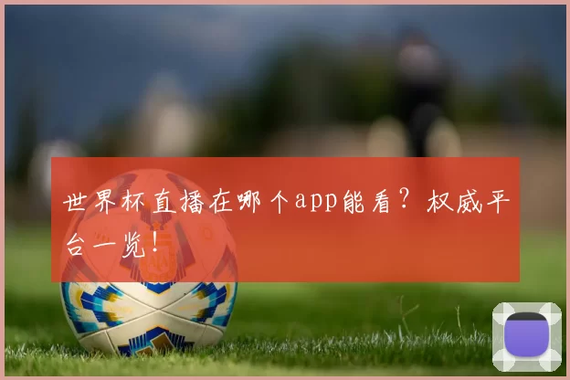 世界杯直播在哪个app能看?权威平台一览!