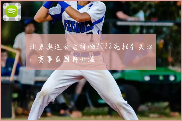 北京奥运会吉祥物2022亮相引关注,赛事氛围再升温