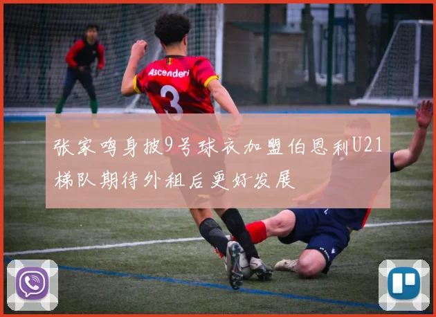 张家鸣身披9号球衣加盟伯恩利U21梯队期待外租后更好发展