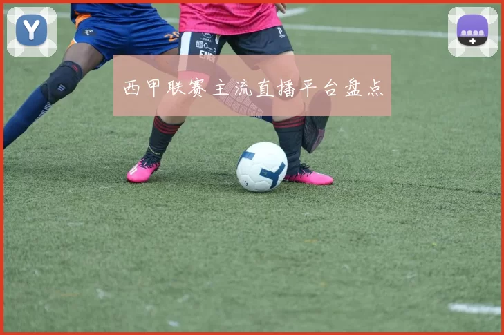西甲联赛主流直播平台盘点
