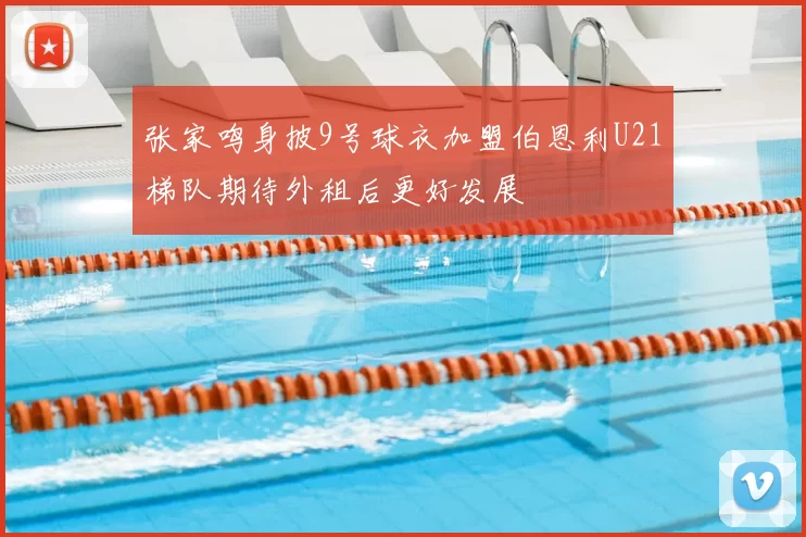 张家鸣身披9号球衣加盟伯恩利U21梯队期待外租后更好发展