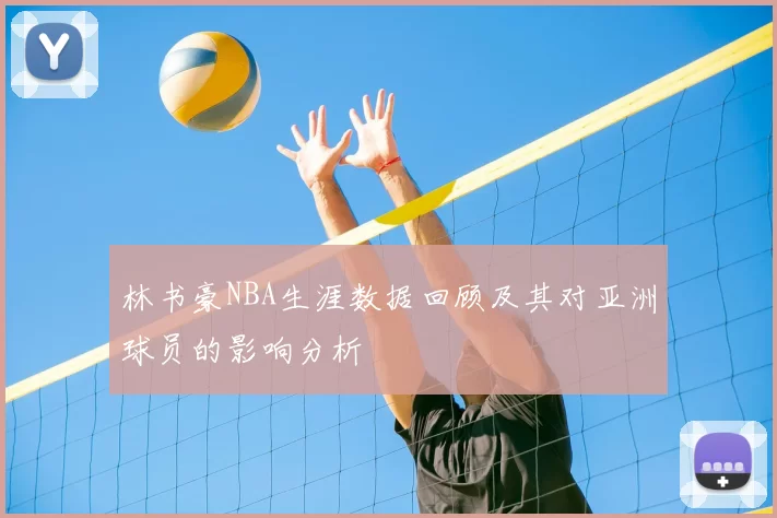 林书豪NBA生涯数据回顾及其对亚洲球员的影响分析