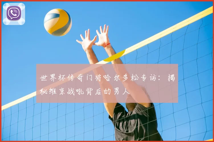 世界杯传奇门将哈尔多松专访:揭秘维京战吼背后的男人