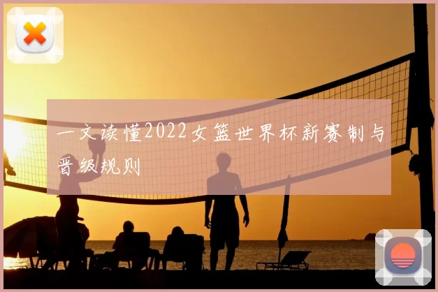 一文读懂2022女篮世界杯新赛制与晋级规则