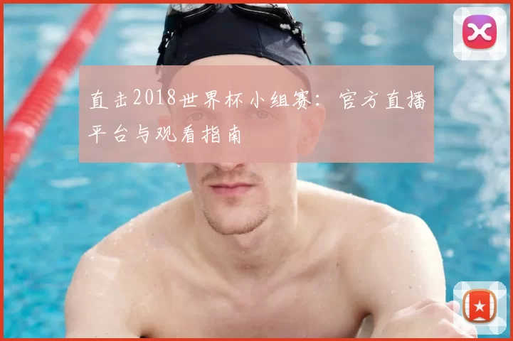 直击2018世界杯小组赛:官方直播平台与观看指南