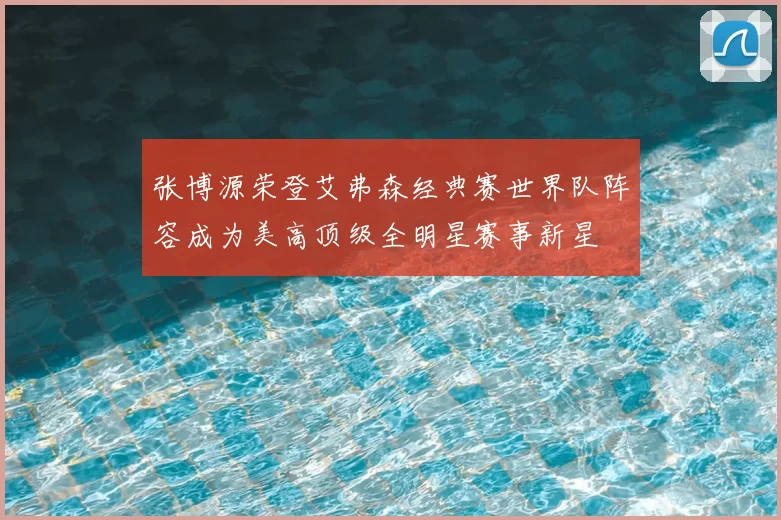 张博源荣登艾弗森经典赛世界队阵容成为美高顶级全明星赛事新星