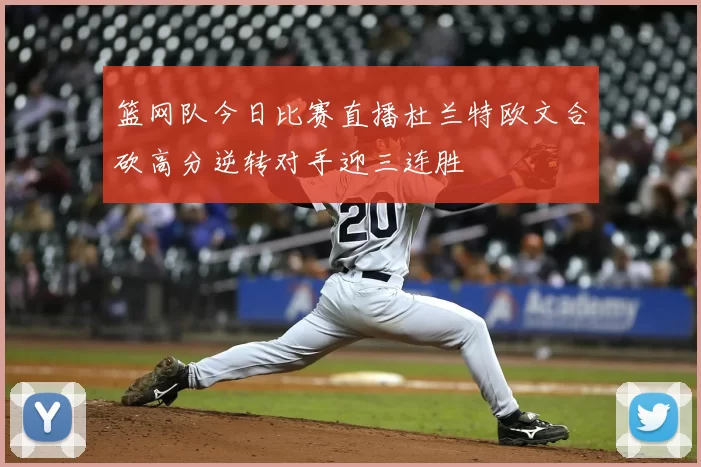 篮网队今日比赛直播杜兰特欧文合砍高分逆转对手迎三连胜