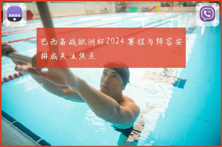 巴西备战欧洲杯2024 赛程与阵容安排成关注焦点