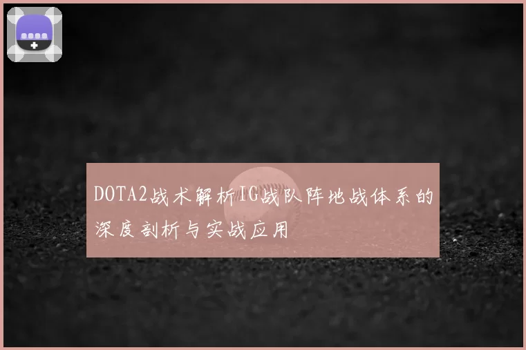 DOTA2战术解析IG战队阵地战体系的深度剖析与实战应用