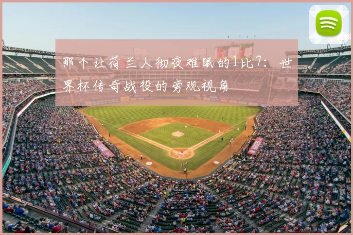 那个让荷兰人彻夜难眠的1比7:世界杯传奇战役的旁观视角
