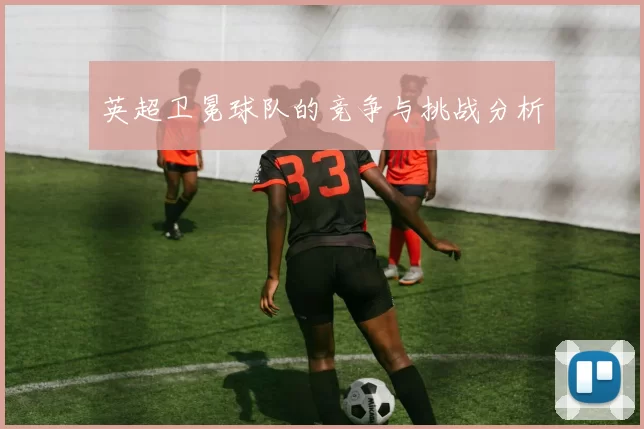 英超卫冕球队的竞争与挑战分析