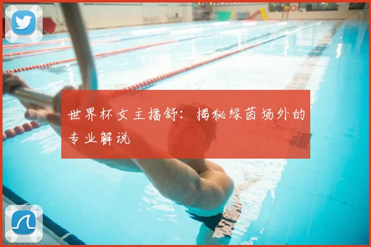 世界杯女主播舒：揭秘绿茵场外的专业解说