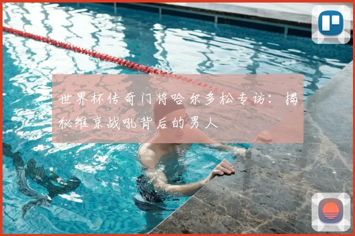 世界杯传奇门将哈尔多松专访：揭秘维京战吼背后的男人