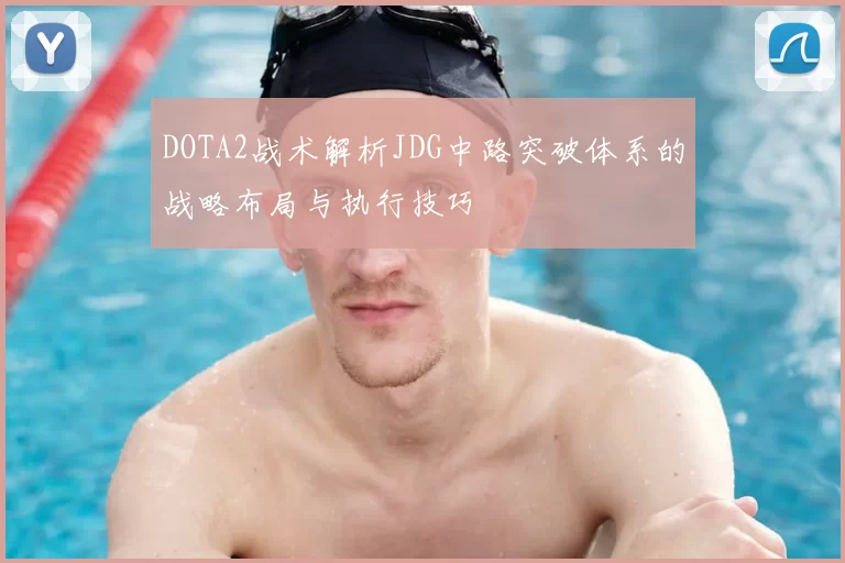 DOTA2战术解析JDG中路突破体系的战略布局与执行技巧