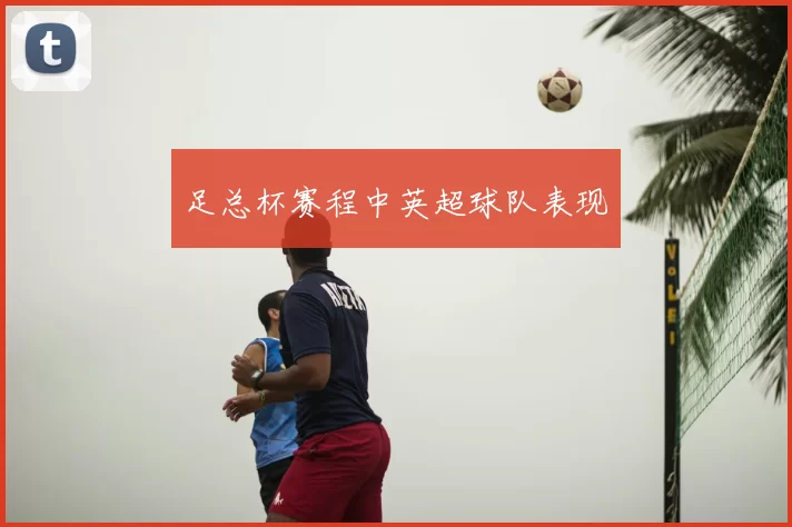 足总杯赛程中英超球队表现