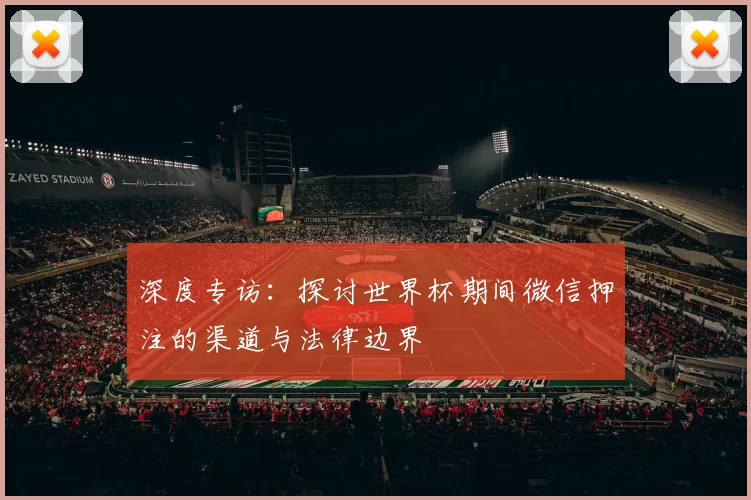 深度专访:探讨世界杯期间微信押注的渠道与法律边界