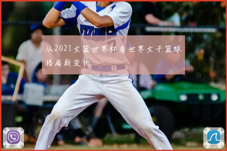 从2021女篮世界杯看世界女子篮球格局新变化