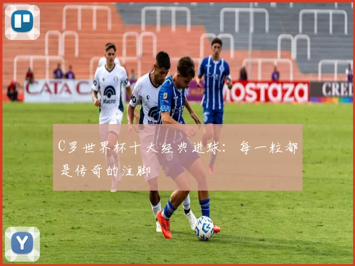 C罗世界杯十大经典进球：每一粒都是传奇的注脚