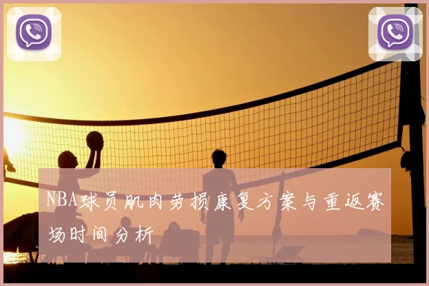 NBA球员肌肉劳损康复方案与重返赛场时间分析