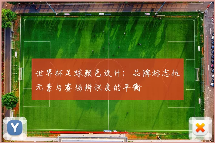 世界杯足球颜色设计:品牌标志性元素与赛场辨识度的平衡