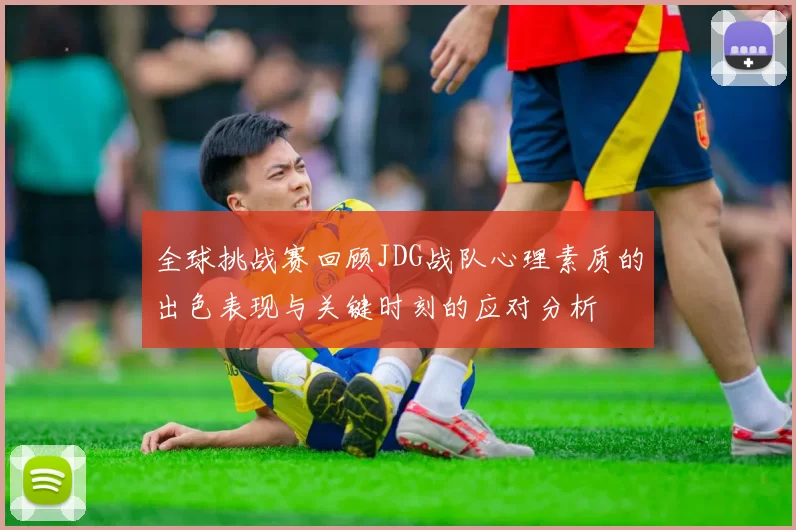 全球挑战赛回顾JDG战队心理素质的出色表现与关键时刻的应对分析