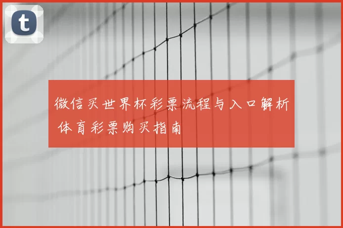 微信买世界杯彩票流程与入口解析 体育彩票购买指南