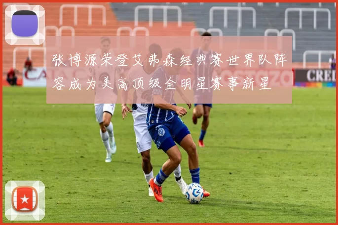 张博源荣登艾弗森经典赛世界队阵容成为美高顶级全明星赛事新星