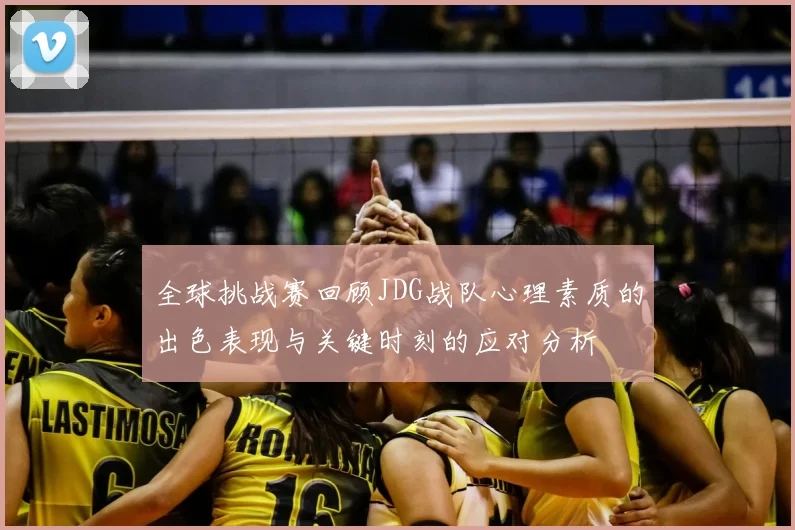 全球挑战赛回顾JDG战队心理素质的出色表现与关键时刻的应对分析