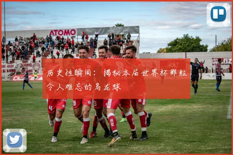历史性瞬间:揭秘本届世界杯那粒令人难忘的乌龙球