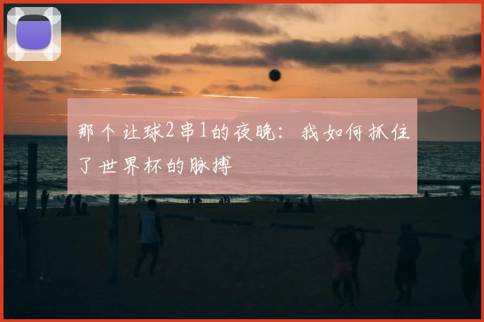 那个让球2串1的夜晚:我如何抓住了世界杯的脉搏