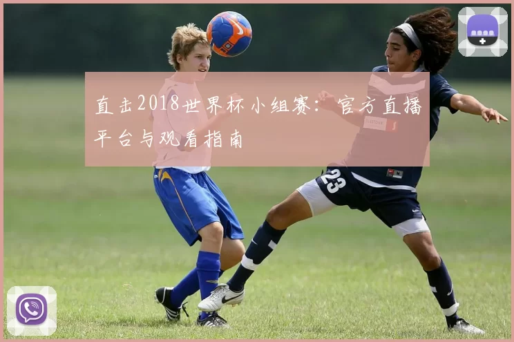 直击2018世界杯小组赛:官方直播平台与观看指南