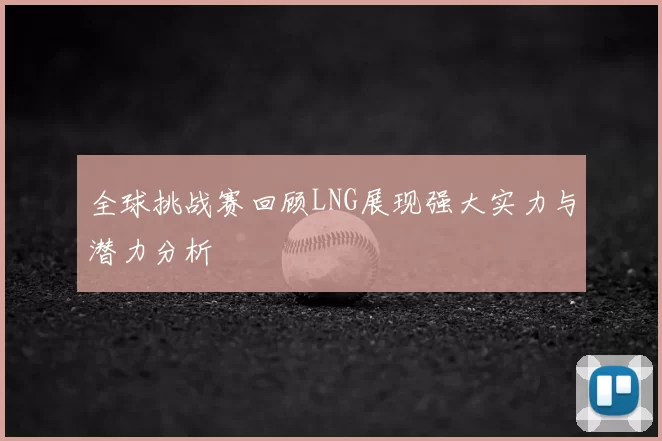 全球挑战赛回顾LNG展现强大实力与潜力分析