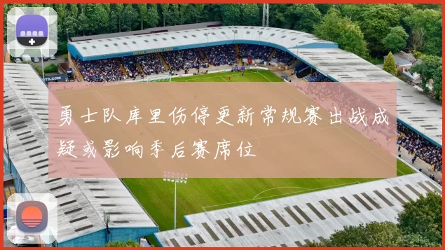 勇士队库里伤停更新常规赛出战成疑或影响季后赛席位