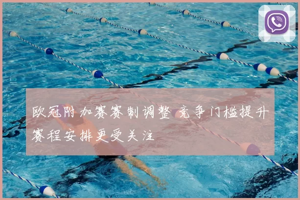欧冠附加赛赛制调整 竞争门槛提升赛程安排更受关注