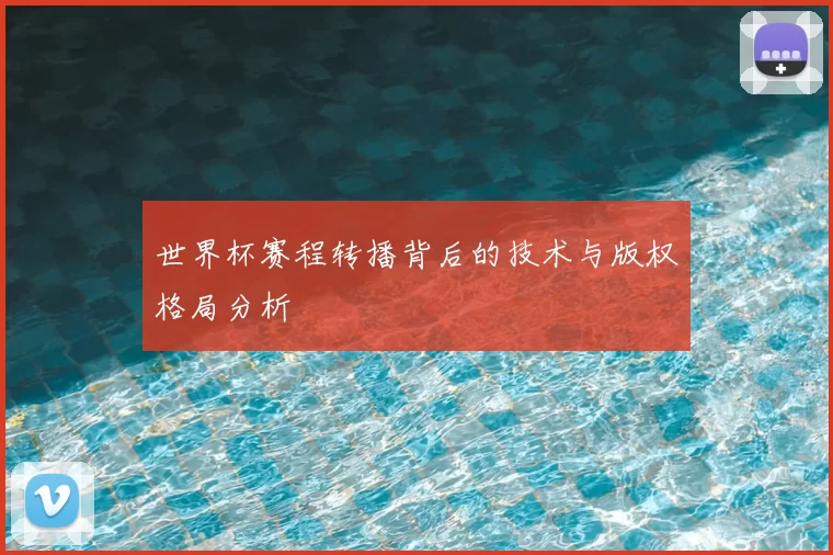 世界杯赛程转播背后的技术与版权格局分析
