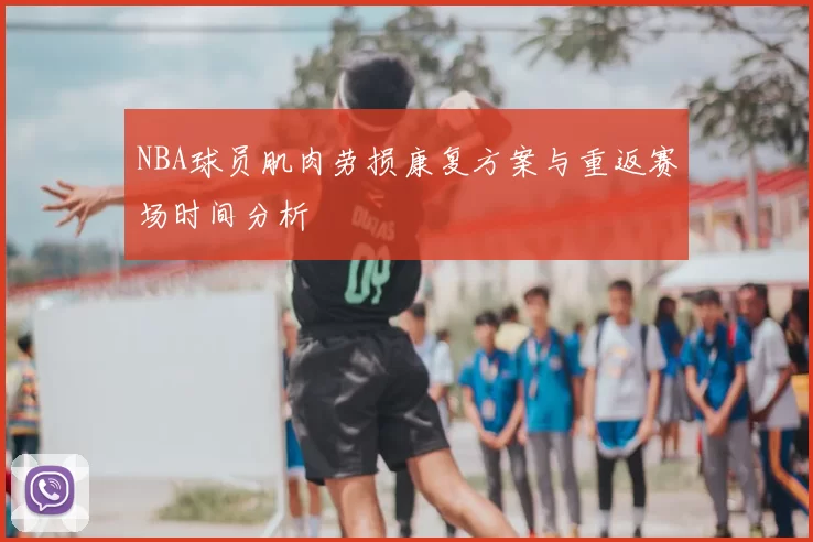 NBA球员肌肉劳损康复方案与重返赛场时间分析