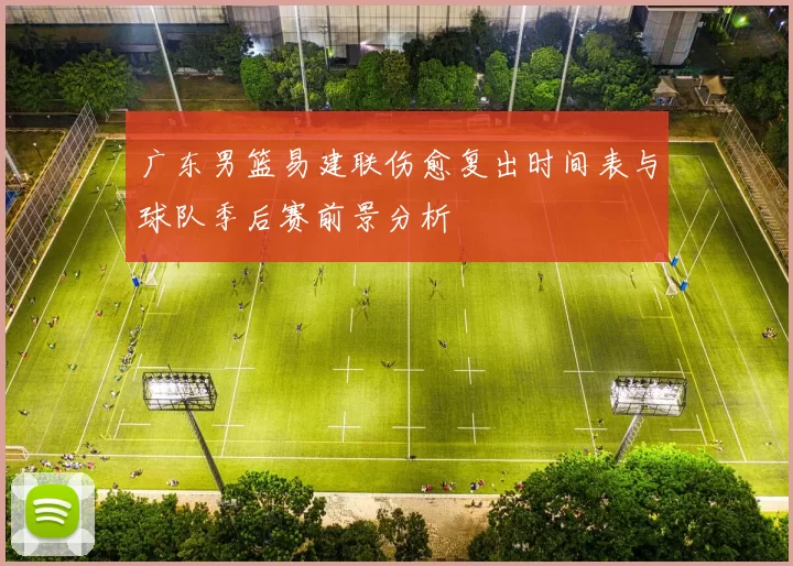 广东男篮易建联伤愈复出时间表与球队季后赛前景分析