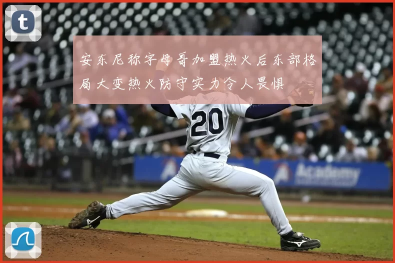 安东尼称字母哥加盟热火后东部格局大变热火防守实力令人畏惧