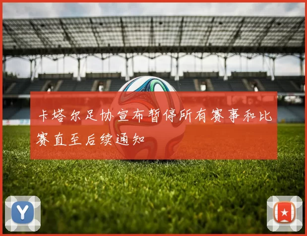 卡塔尔足协宣布暂停所有赛事和比赛直至后续通知
