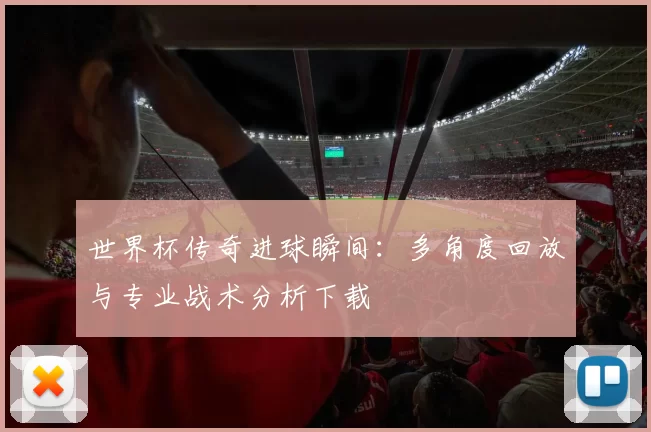 世界杯传奇进球瞬间：多角度回放与专业战术分析下载
